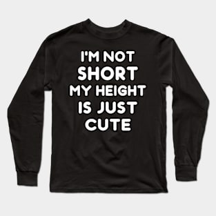 I'm Not Short My Height Is Just Cute Funny Long Sleeve T-Shirt